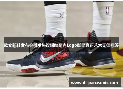 欧文新鞋发布会引发热议踩踏耐克Logo彰显真正艺术无须标签
